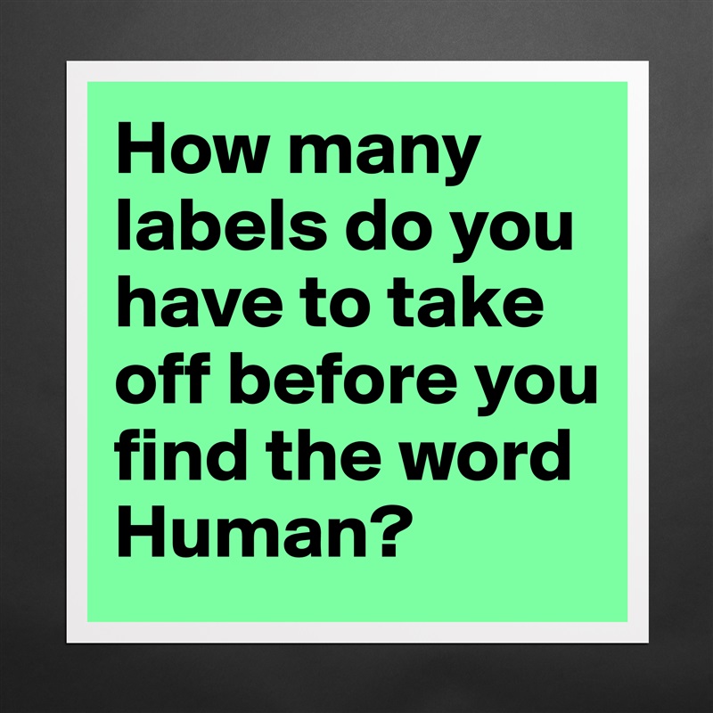 How many labels do you have to take off before you find the word Human? Matte White Poster Print Statement Custom 