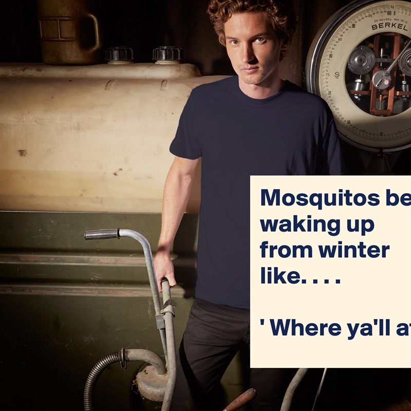 Mosquitos be waking up from winter like. . . .

' Where ya'll at '  White Tshirt American Apparel Custom Men 