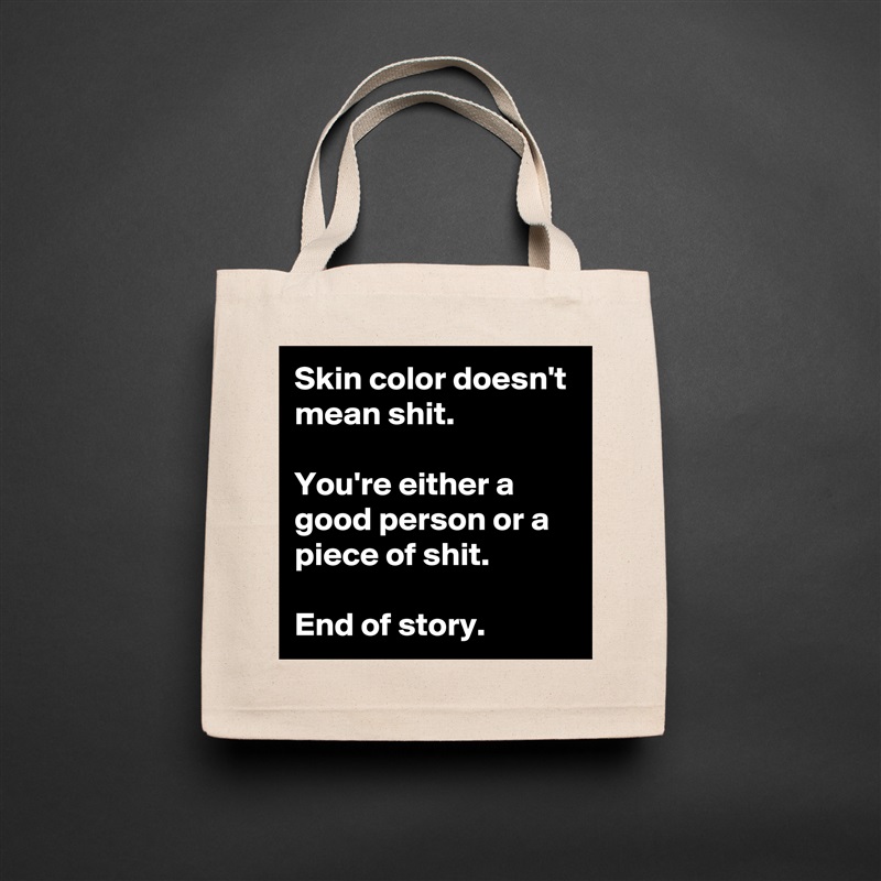 Skin color doesn't mean shit.

You're either a good person or a piece of shit.

End of story. Natural Eco Cotton Canvas Tote 