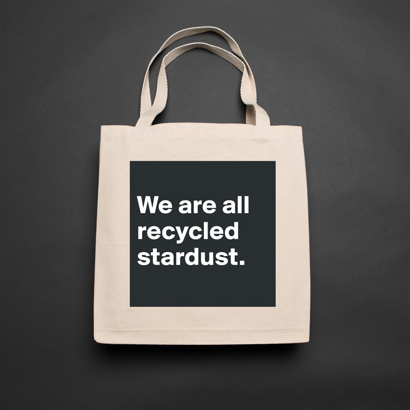 
We are all recycled stardust. 
 Natural Eco Cotton Canvas Tote 