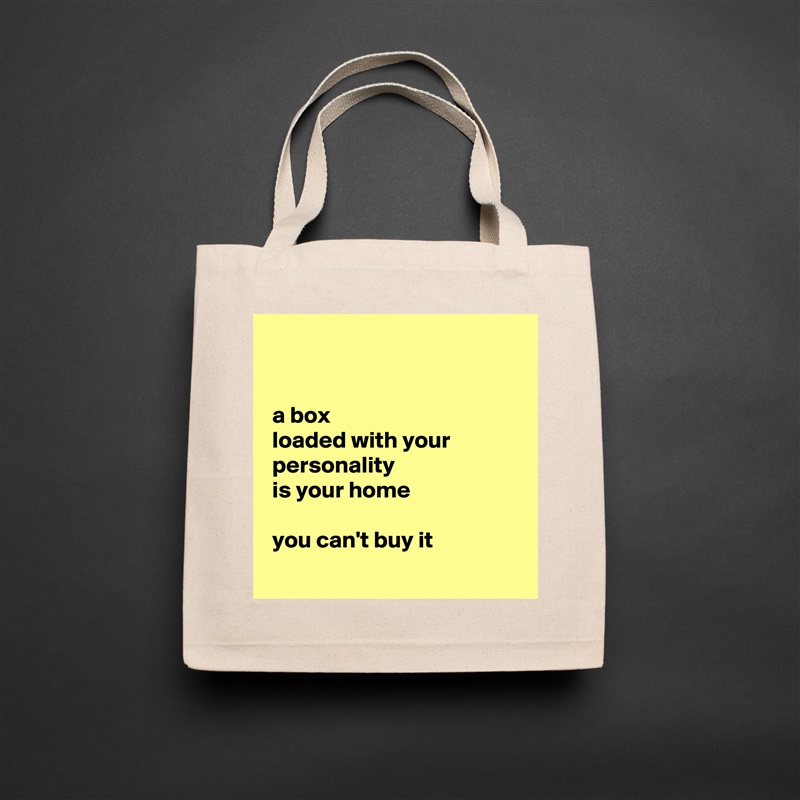 


 a box
 loaded with your
 personality
 is your home 

 you can't buy it
 Natural Eco Cotton Canvas Tote 