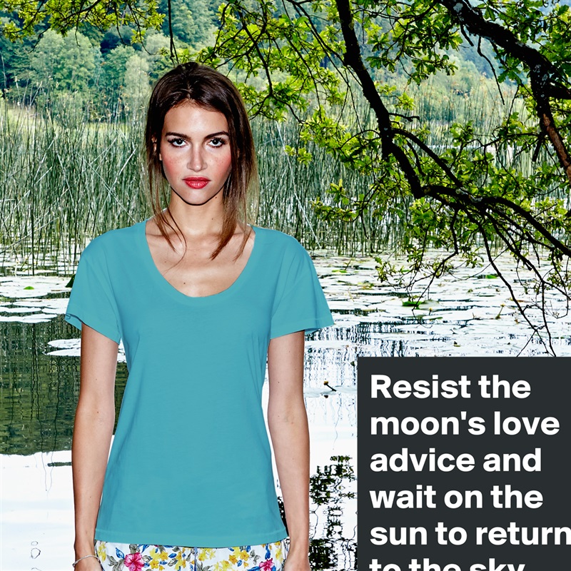 Resist the moon's love advice and wait on the sun to return to the sky  White Womens Women Shirt T-Shirt Quote Custom Roadtrip Satin Jersey 