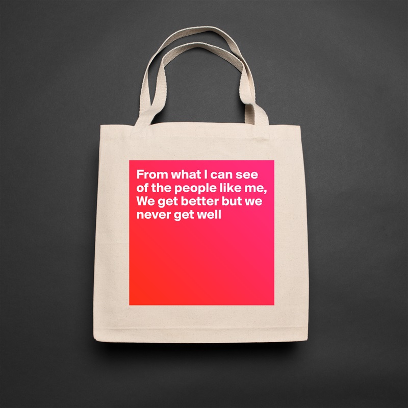 From what I can see of the people like me,
We get better but we never get well




 Natural Eco Cotton Canvas Tote 