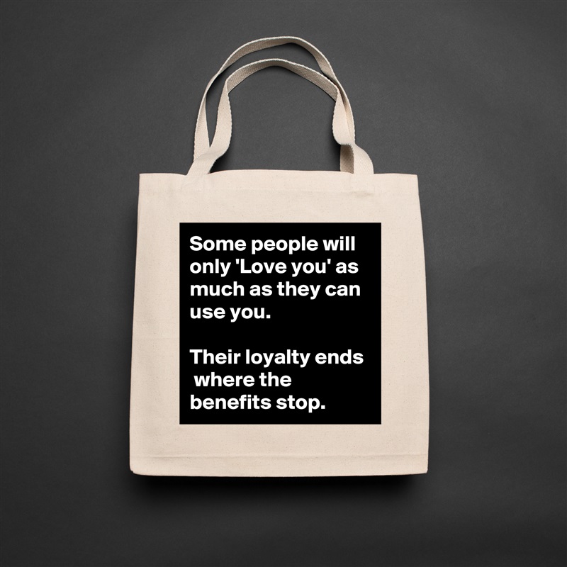 Some people will only 'Love you' as much as they can use you.

Their loyalty ends  where the benefits stop. Natural Eco Cotton Canvas Tote 