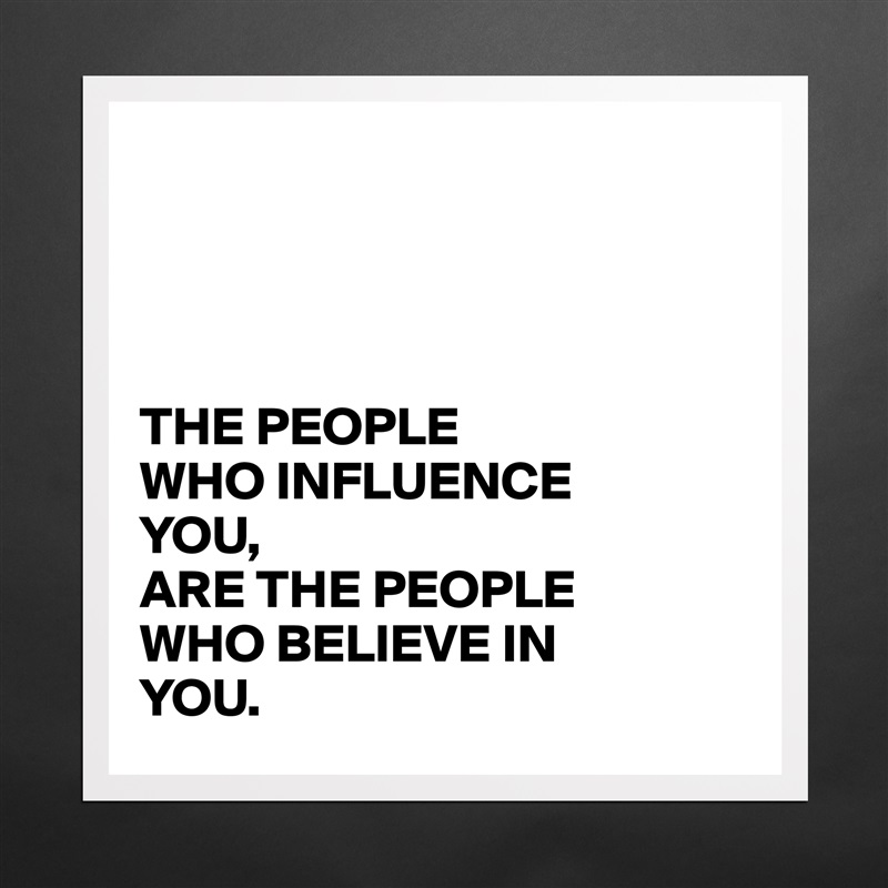 




THE PEOPLE 
WHO INFLUENCE
YOU,
ARE THE PEOPLE
WHO BELIEVE IN
YOU. Matte White Poster Print Statement Custom 
