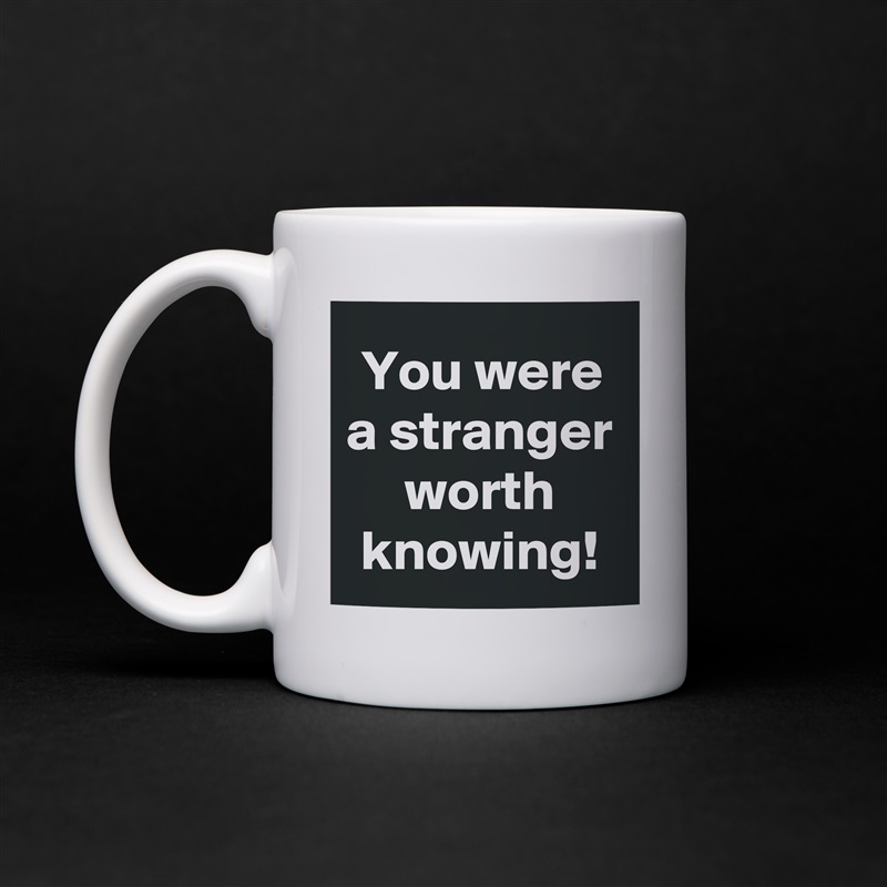 You were a stranger worth knowing! White Mug Coffee Tea Custom 