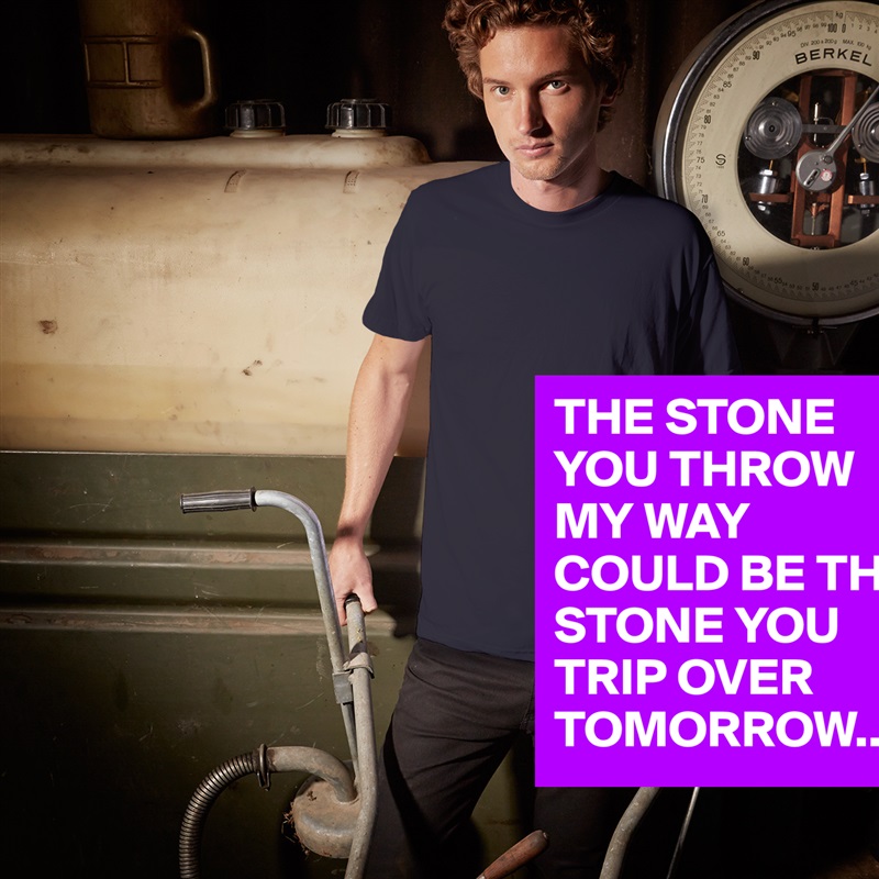 THE STONE YOU THROW MY WAY COULD BE THE STONE YOU TRIP OVER TOMORROW... White Tshirt American Apparel Custom Men 