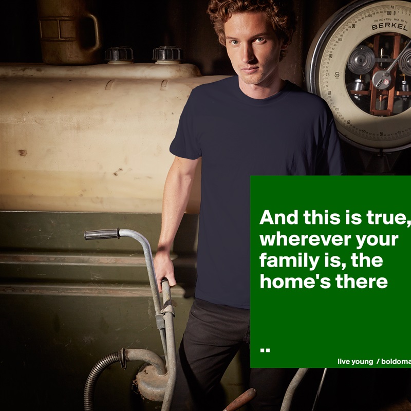 
And this is true, wherever your family is, the home's there


.. White Tshirt American Apparel Custom Men 