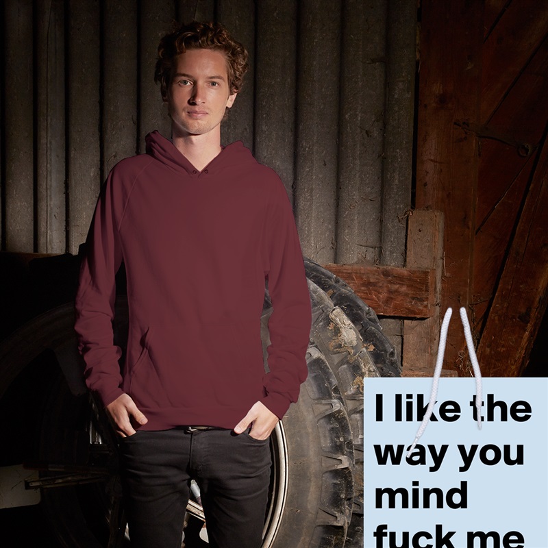 I like the way you mind fuck me White American Apparel Unisex Pullover Hoodie Custom  