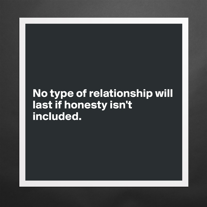 




No type of relationship will last if honesty isn't included.



 Matte White Poster Print Statement Custom 