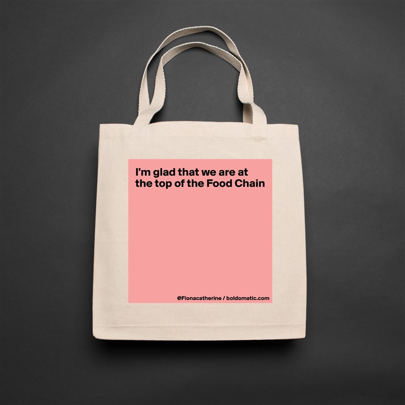 I'm glad that we are at the top of the Food Chain








 Natural Eco Cotton Canvas Tote 