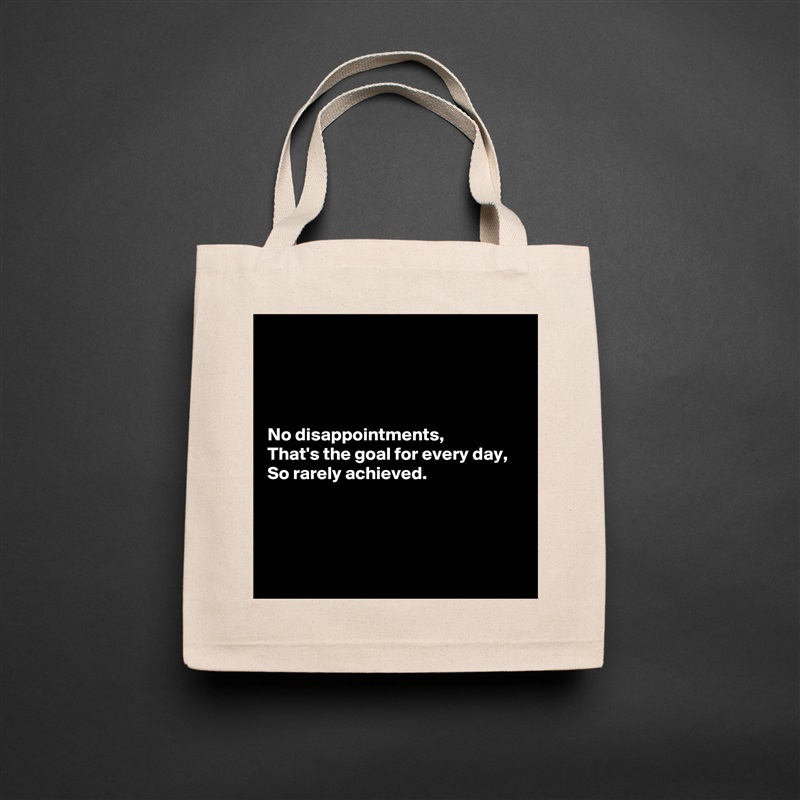 




No disappointments,
That's the goal for every day,
So rarely achieved.




 Natural Eco Cotton Canvas Tote 