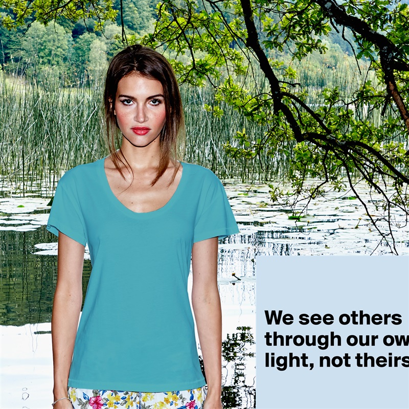 

We see others through our own light, not theirs.

 White Womens Women Shirt T-Shirt Quote Custom Roadtrip Satin Jersey 