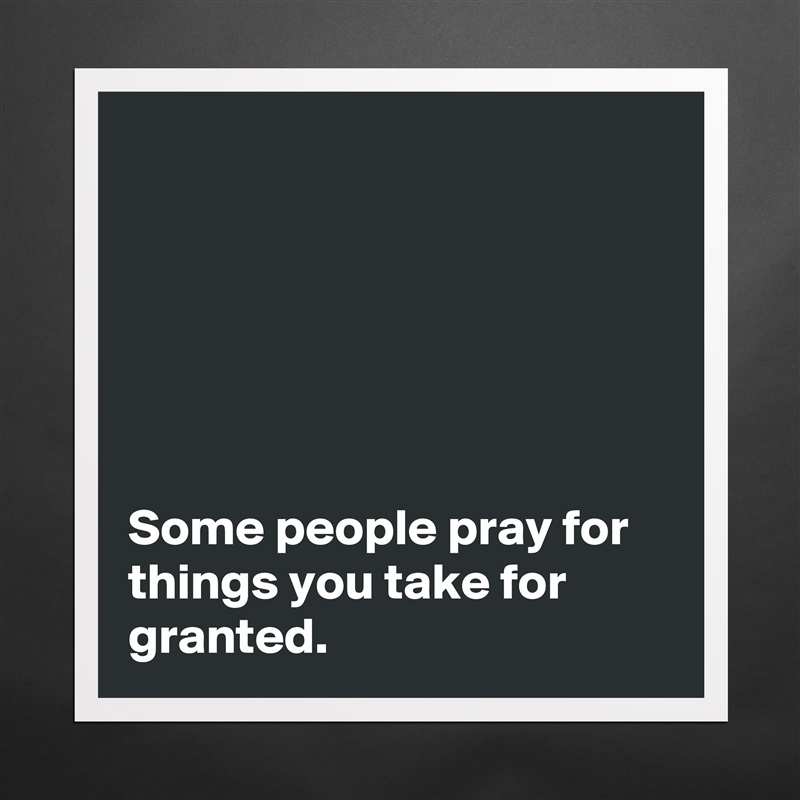






Some people pray for things you take for granted. Matte White Poster Print Statement Custom 