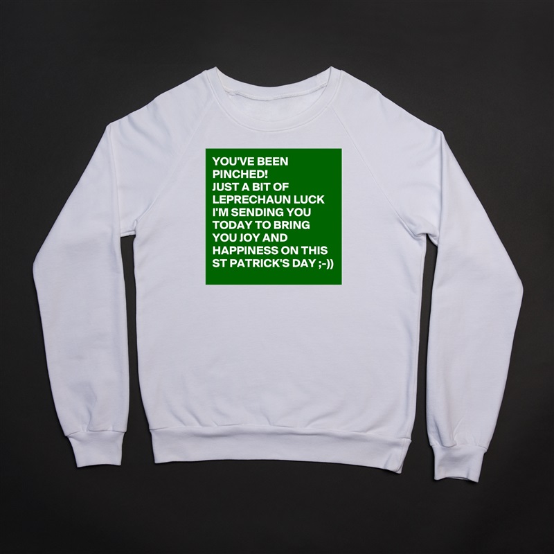 YOU'VE BEEN PINCHED!
JUST A BIT OF LEPRECHAUN LUCK I'M SENDING YOU TODAY TO BRING YOU JOY AND HAPPINESS ON THIS ST PATRICK'S DAY ;-))  White Gildan Heavy Blend Crewneck Sweatshirt 