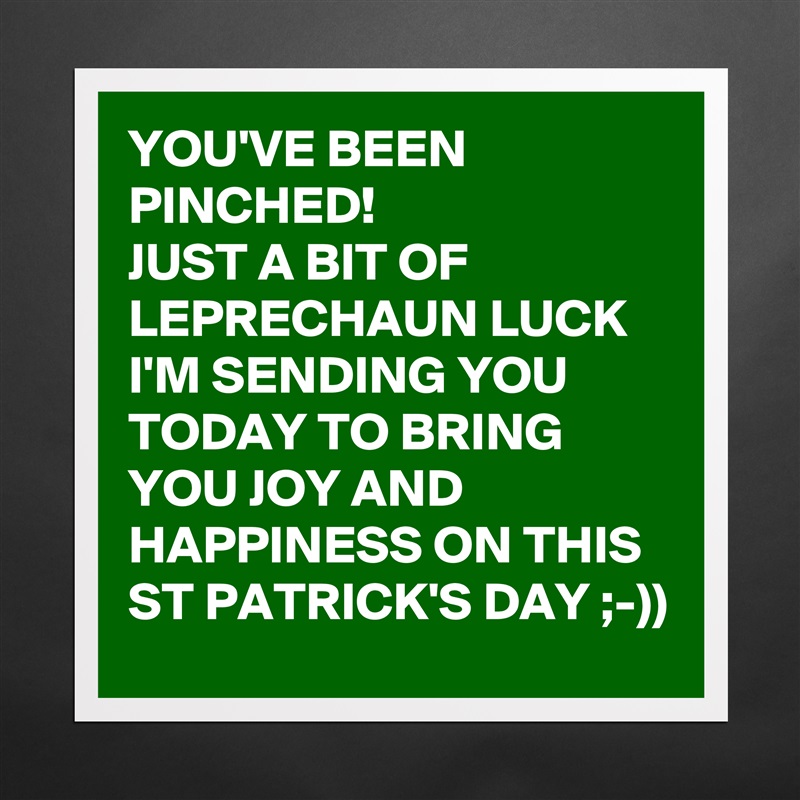 YOU'VE BEEN PINCHED!
JUST A BIT OF LEPRECHAUN LUCK I'M SENDING YOU TODAY TO BRING YOU JOY AND HAPPINESS ON THIS ST PATRICK'S DAY ;-))  Matte White Poster Print Statement Custom 