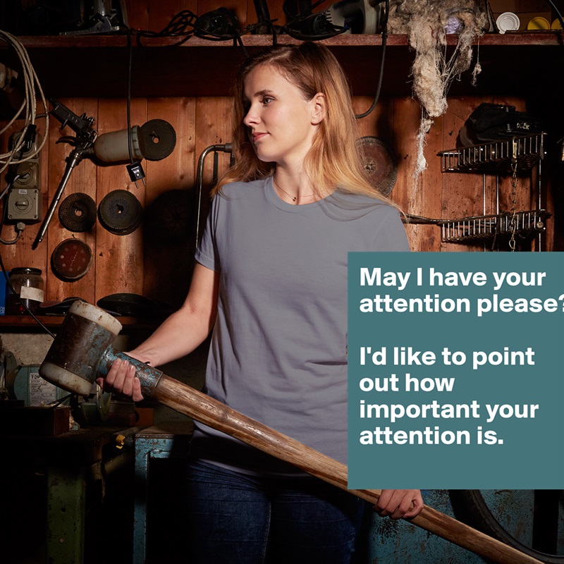 May I have your attention please?

I'd like to point out how important your attention is. White American Apparel Short Sleeve Tshirt Custom 