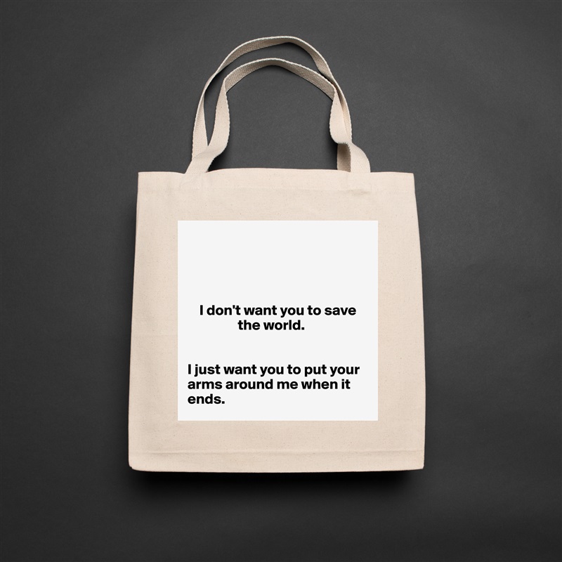 




    I don't want you to save 
                 the world. 


I just want you to put your arms around me when it ends.  Natural Eco Cotton Canvas Tote 