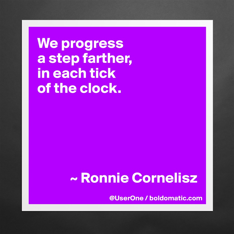 We progress
a step farther,
in each tick
of the clock. 





           ~ Ronnie Cornelisz Matte White Poster Print Statement Custom 