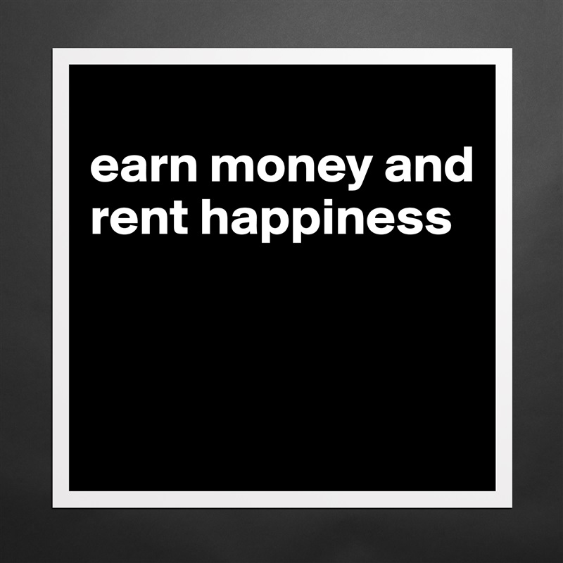 
earn money and rent happiness



 Matte White Poster Print Statement Custom 
