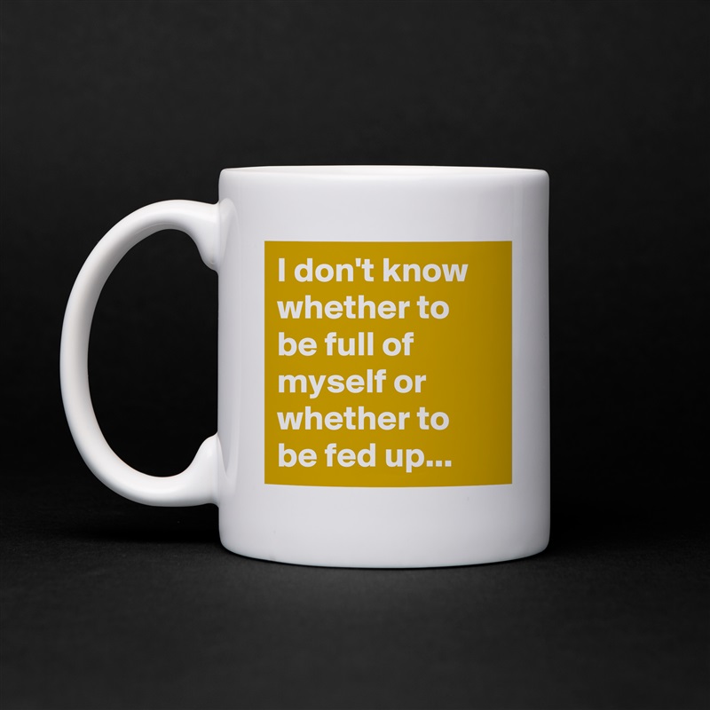 I don't know whether to be full of myself or whether to be fed up... White Mug Coffee Tea Custom 
