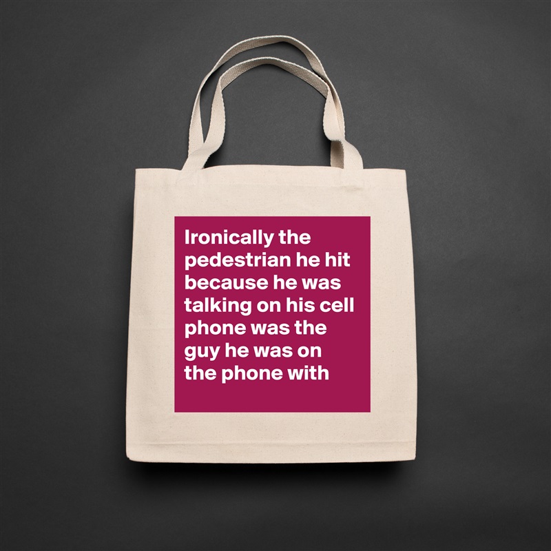 Ironically the pedestrian he hit because he was talking on his cell phone was the guy he was on the phone with  Natural Eco Cotton Canvas Tote 