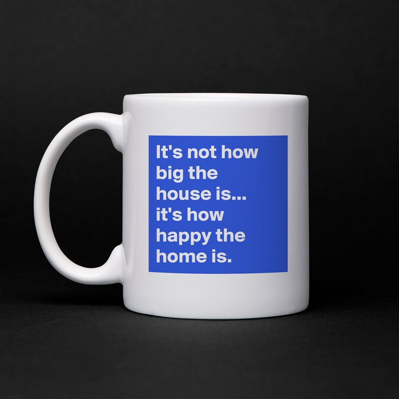 It's not how big the house is... it's how happy the home is. White Mug Coffee Tea Custom 