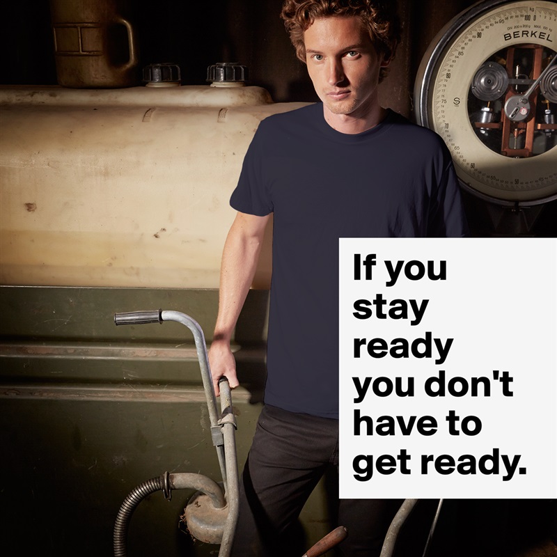 If you 
stay 
ready 
you don't have to 
get ready. White Tshirt American Apparel Custom Men 