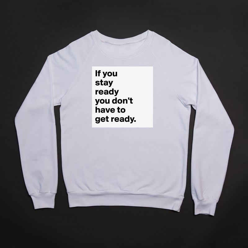 If you 
stay 
ready 
you don't have to 
get ready. White Gildan Heavy Blend Crewneck Sweatshirt 