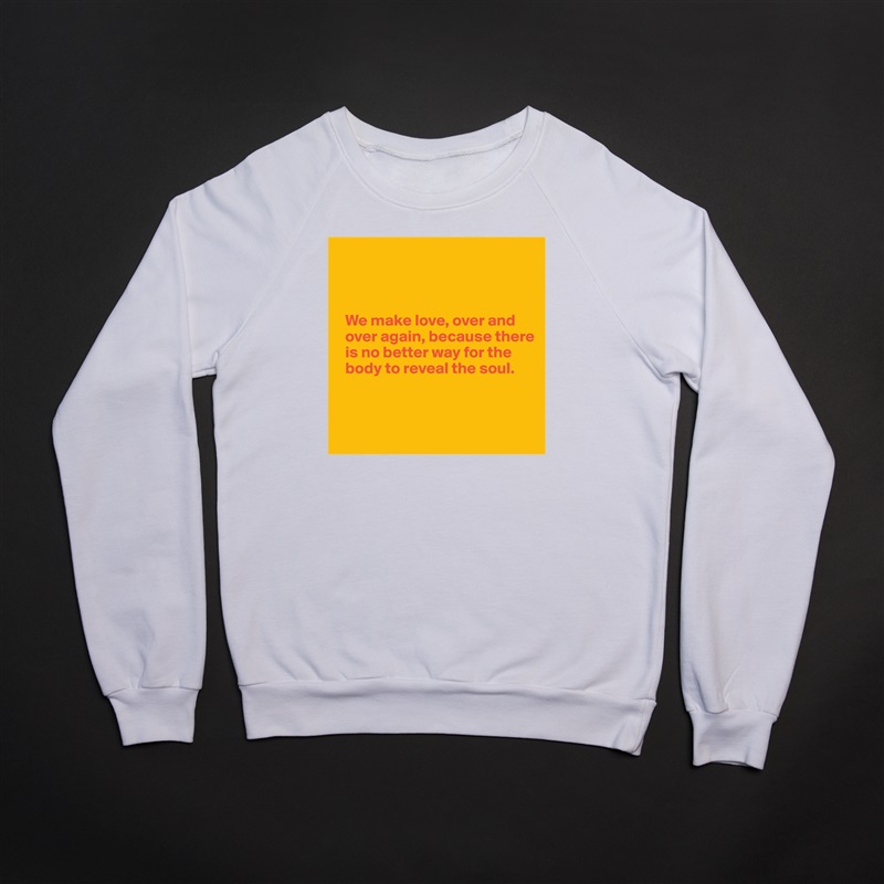 



  We make love, over and 
  over again, because there   
  is no better way for the 
  body to reveal the soul.



 White Gildan Heavy Blend Crewneck Sweatshirt 