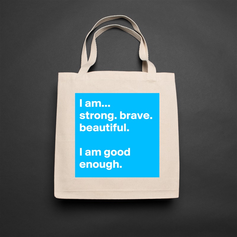 I am... 
strong. brave. beautiful.

I am good enough. Natural Eco Cotton Canvas Tote 