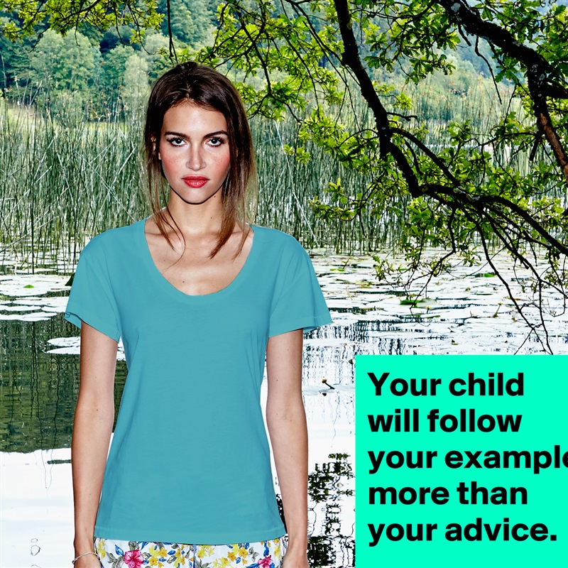 Your child will follow your example more than your advice.
 White Womens Women Shirt T-Shirt Quote Custom Roadtrip Satin Jersey 