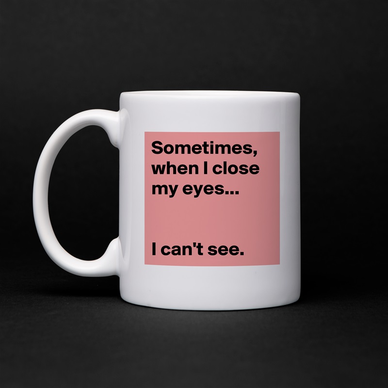 Sometimes, when I close my eyes...


I can't see. White Mug Coffee Tea Custom 