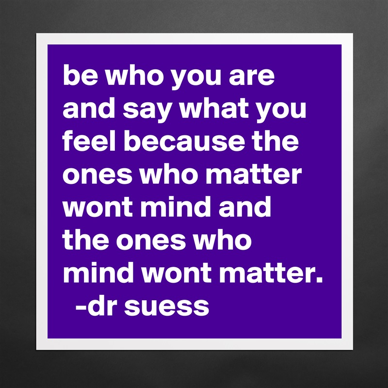 be who you are and say what you feel because the ones who matter wont mind and the ones who mind wont matter.   -dr suess Matte White Poster Print Statement Custom 