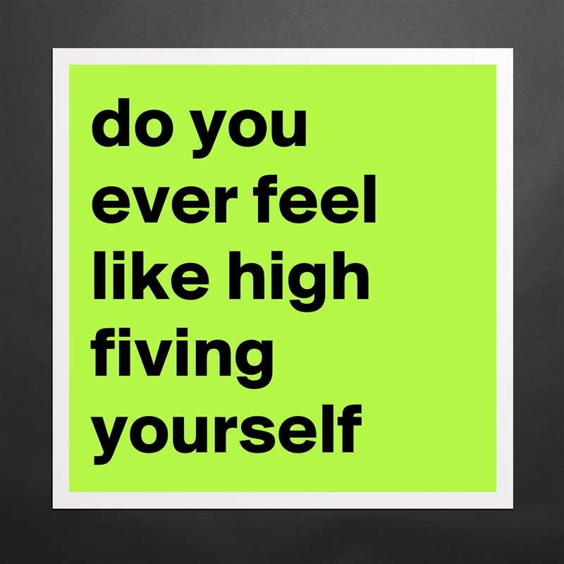 do you ever feel like high fiving yourself Matte White Poster Print Statement Custom 