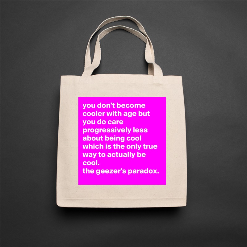 you don't become cooler with age but you do care progressively less about being cool which is the only true way to actually be cool. 
the geezer's paradox. Natural Eco Cotton Canvas Tote 