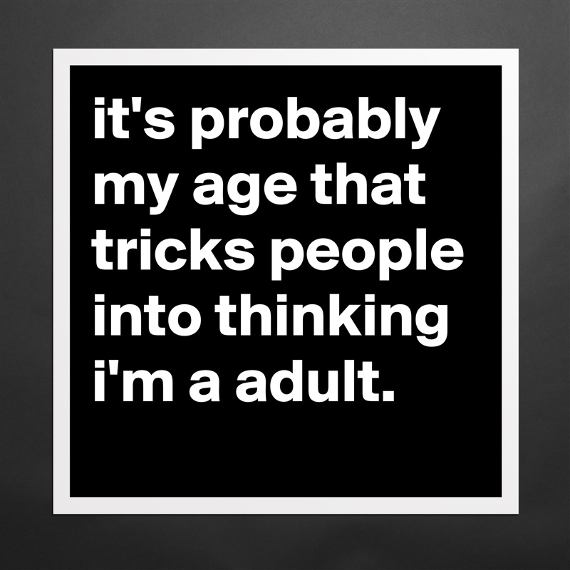 it's probably my age that tricks people into thinking i'm a adult. Matte White Poster Print Statement Custom 