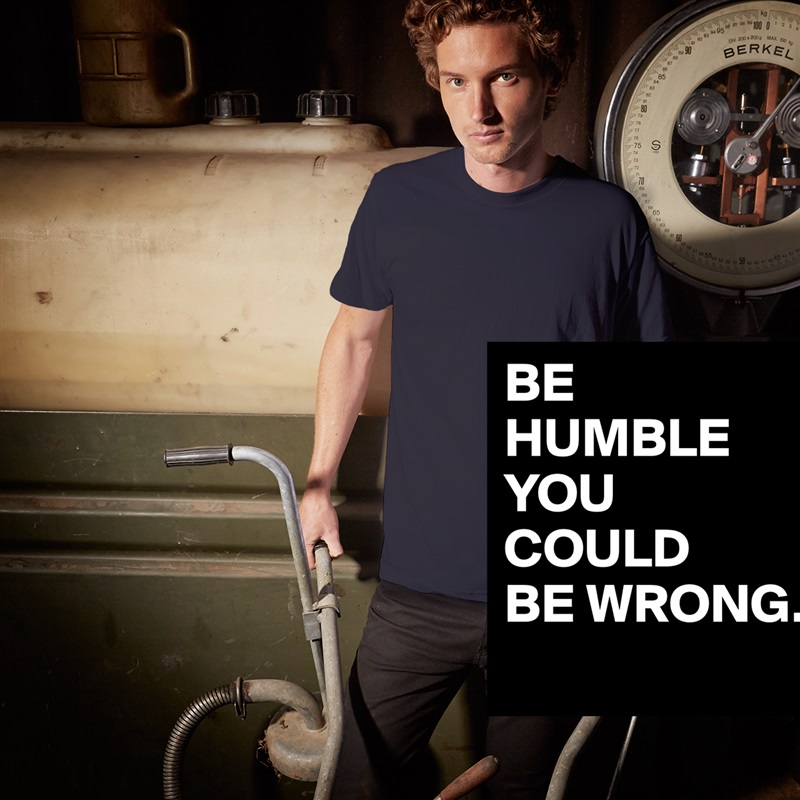 BE
HUMBLE
YOU
COULD
BE WRONG.
  White Tshirt American Apparel Custom Men 
