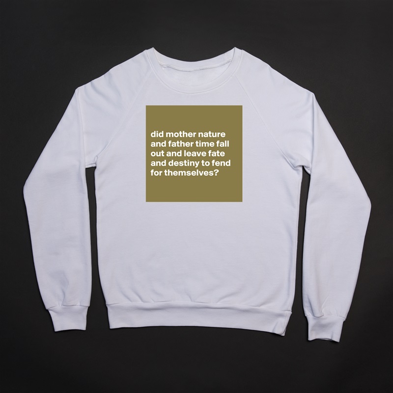 

did mother nature and father time fall out and leave fate and destiny to fend for themselves?

 White Gildan Heavy Blend Crewneck Sweatshirt 