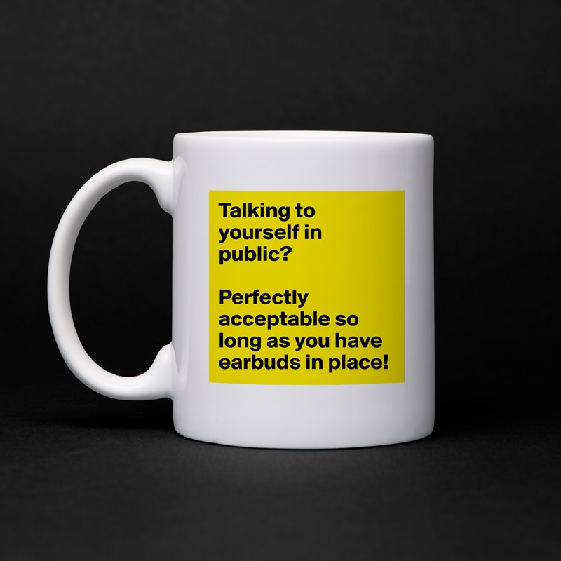 Talking to yourself in public? 

Perfectly acceptable so long as you have earbuds in place! White Mug Coffee Tea Custom 