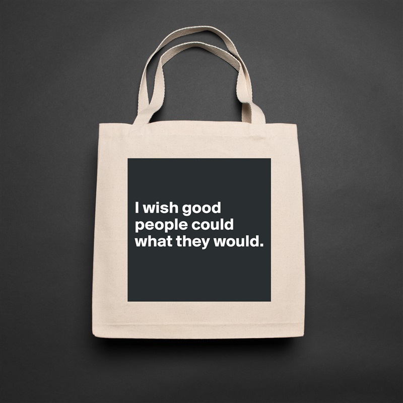 

I wish good people could what they would.

 Natural Eco Cotton Canvas Tote 