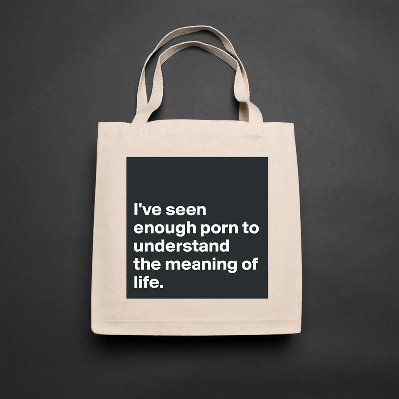 

I've seen enough porn to understand the meaning of life.  Natural Eco Cotton Canvas Tote 