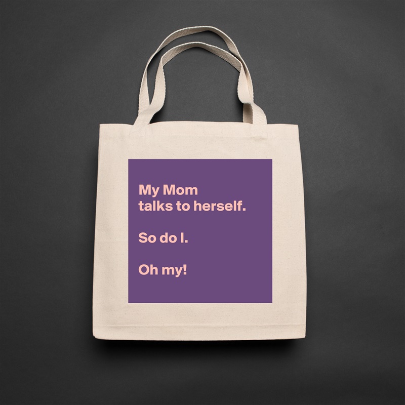 
 My Mom 
 talks to herself.

 So do I.

 Oh my!
 Natural Eco Cotton Canvas Tote 