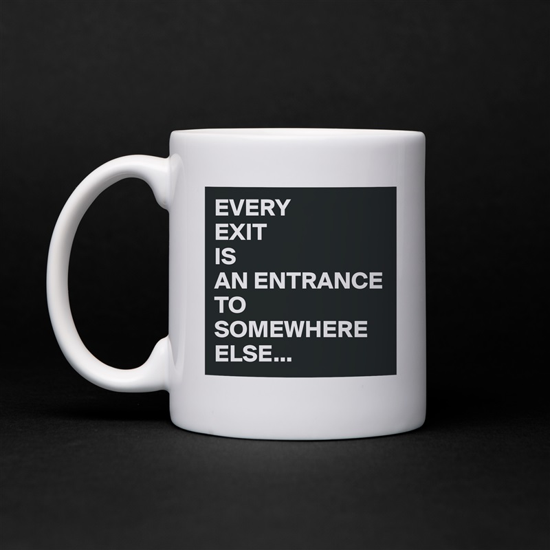 EVERY
EXIT
IS
AN ENTRANCE TO SOMEWHERE
ELSE... White Mug Coffee Tea Custom 