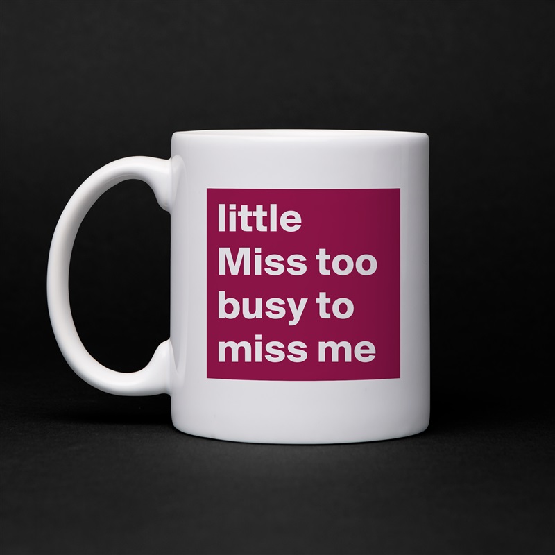little Miss too busy to miss me White Mug Coffee Tea Custom 