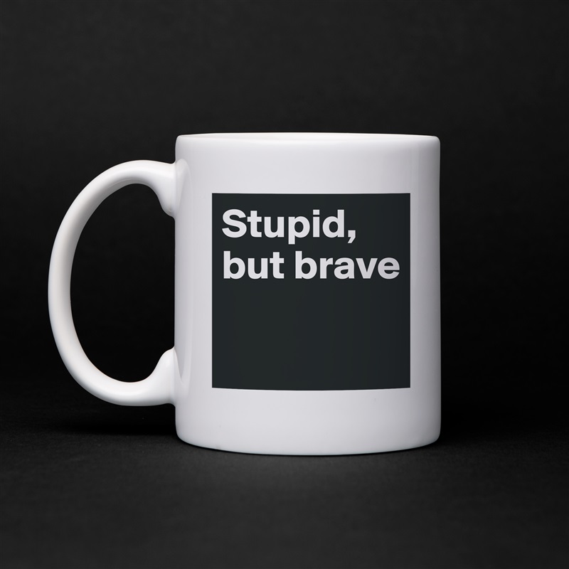 Stupid, but brave

 White Mug Coffee Tea Custom 