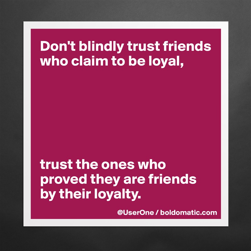 Don't blindly trust friends who claim to be loyal,






trust the ones who proved they are friends by their loyalty. Matte White Poster Print Statement Custom 