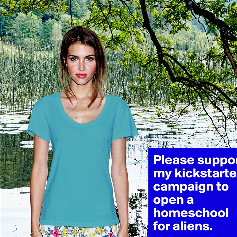 Please support my kickstarter campaign to open a homeschool for aliens.  White Womens Women Shirt T-Shirt Quote Custom Roadtrip Satin Jersey 