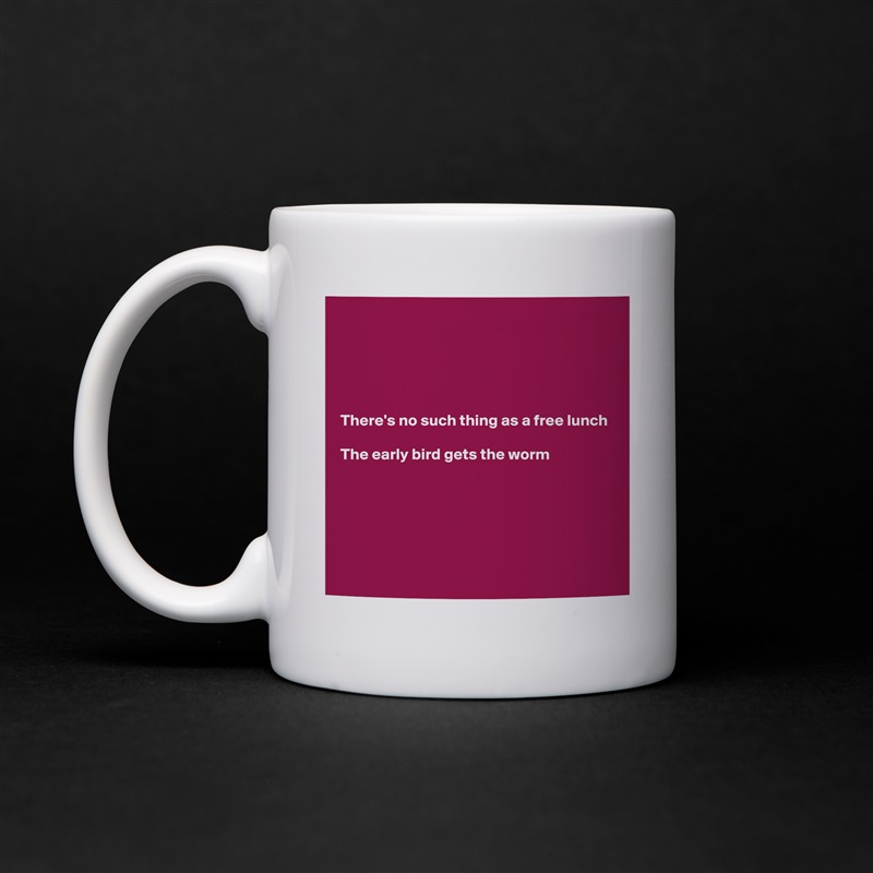 





There's no such thing as a free lunch

The early bird gets the worm






 White Mug Coffee Tea Custom 