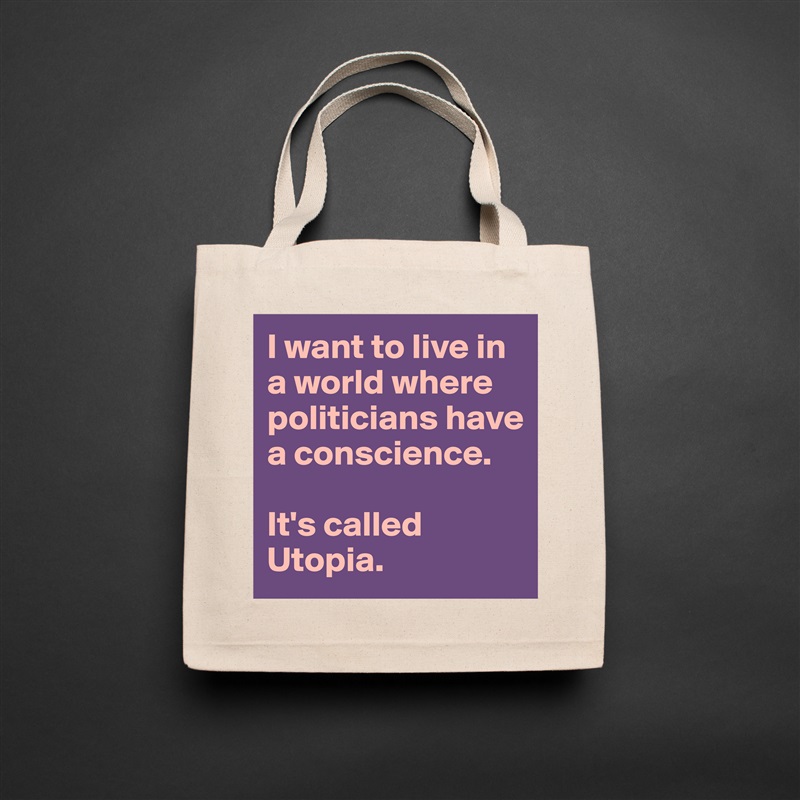 I want to live in a world where politicians have a conscience. 

It's called Utopia.  Natural Eco Cotton Canvas Tote 